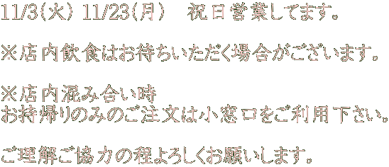 11/3(��) 11/23(��)�@�j���c�Ƃ��Ă܂��B  ���X�����H�͂��҂����������ꍇ���������܂��B  ���X�����ݍ����� �����A��݂̂̂������͏������������p�������B  �����������͂̒���낵�����肢���܂��B
